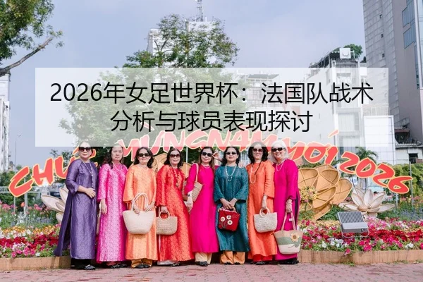 2026年女足世界杯：法国队战术分析与球员表现探讨