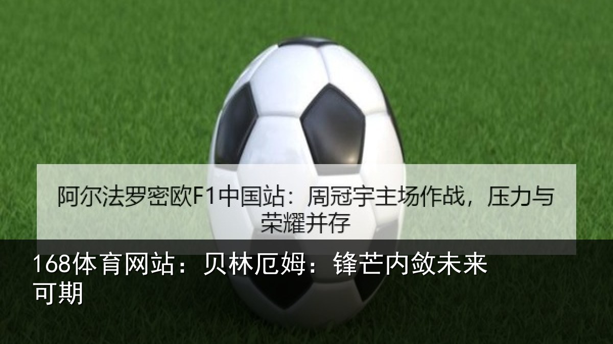 168体育网站：贝林厄姆：锋芒内敛未来可期