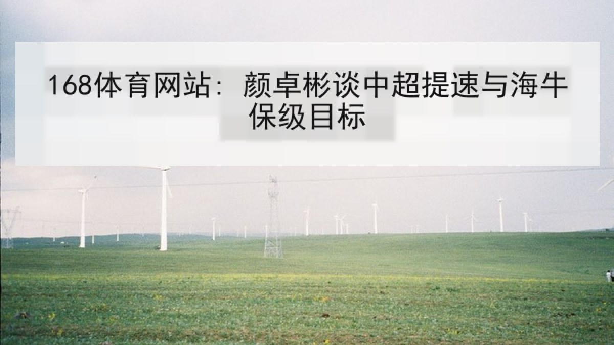 168体育网站: 颜卓彬谈中超提速与海牛保级目标