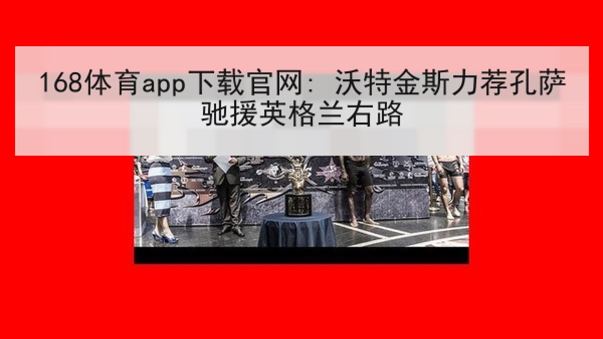 168体育app下载官网: 沃特金斯力荐孔萨驰援英格兰右路