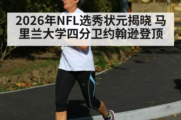 2026年NFL选秀状元揭晓 马里兰大学四分卫约翰逊登顶